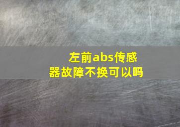 左前abs传感器故障不换可以吗