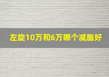 左旋10万和6万哪个减脂好