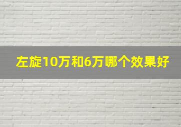 左旋10万和6万哪个效果好