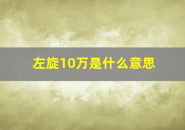 左旋10万是什么意思