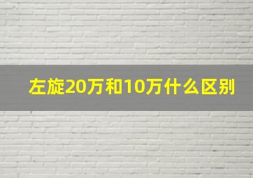 左旋20万和10万什么区别