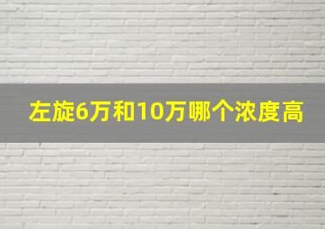 左旋6万和10万哪个浓度高