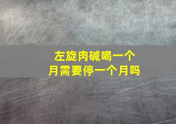 左旋肉碱喝一个月需要停一个月吗