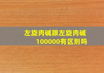 左旋肉碱跟左旋肉碱100000有区别吗