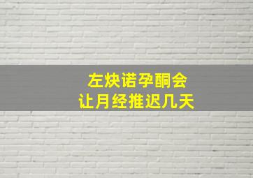 左炔诺孕酮会让月经推迟几天