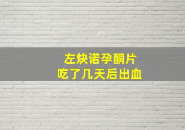 左炔诺孕酮片吃了几天后出血