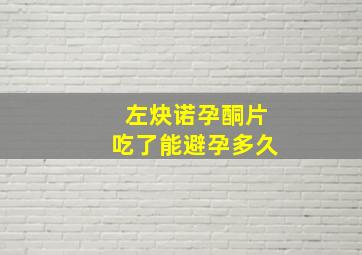 左炔诺孕酮片吃了能避孕多久