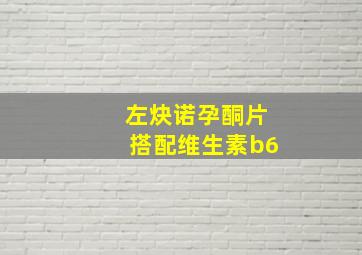 左炔诺孕酮片搭配维生素b6