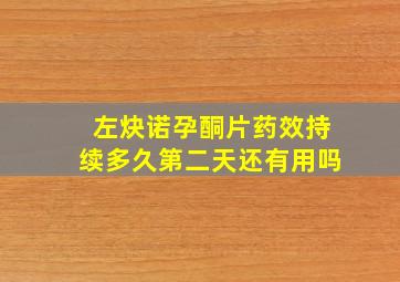 左炔诺孕酮片药效持续多久第二天还有用吗