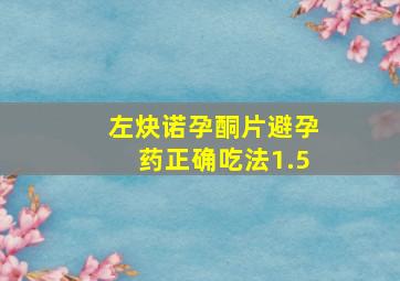 左炔诺孕酮片避孕药正确吃法1.5