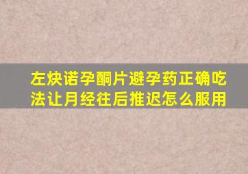 左炔诺孕酮片避孕药正确吃法让月经往后推迟怎么服用