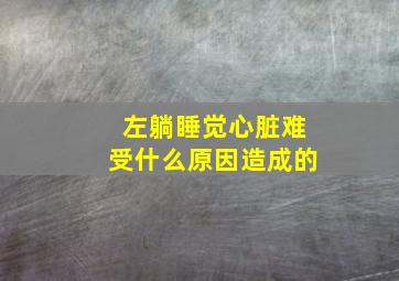 左躺睡觉心脏难受什么原因造成的