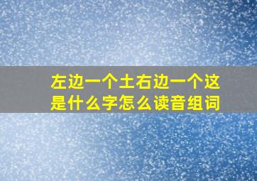 左边一个土右边一个这是什么字怎么读音组词