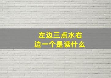 左边三点水右边一个是读什么