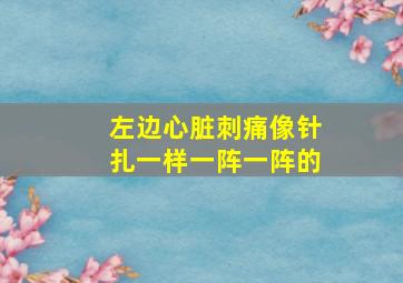 左边心脏刺痛像针扎一样一阵一阵的