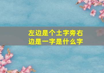 左边是个土字旁右边是一字是什么字