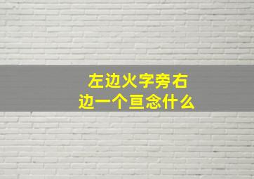 左边火字旁右边一个亘念什么