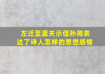 左迁至蓝关示侄孙湘表达了诗人怎样的思想感情