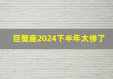 巨蟹座2024下半年太惨了