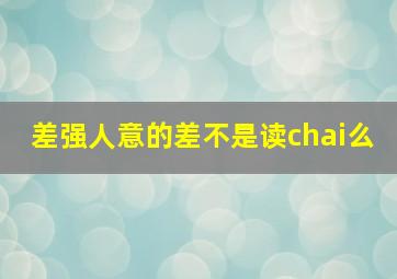 差强人意的差不是读chai么