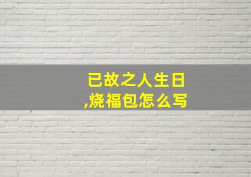 已故之人生日,烧福包怎么写