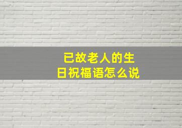 已故老人的生日祝福语怎么说