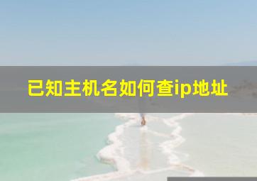 已知主机名如何查ip地址