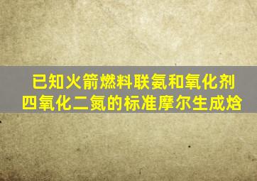 已知火箭燃料联氨和氧化剂四氧化二氮的标准摩尔生成焓