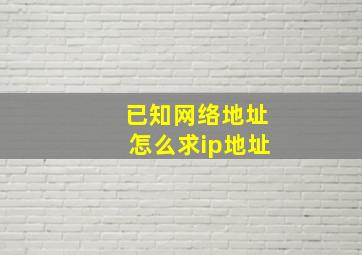 已知网络地址怎么求ip地址