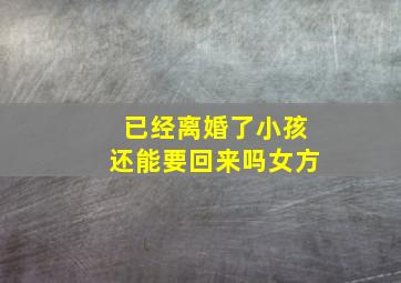 已经离婚了小孩还能要回来吗女方