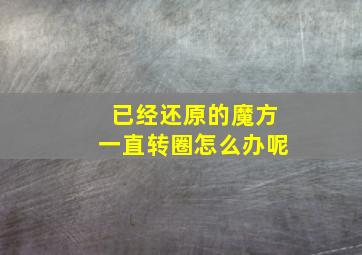 已经还原的魔方一直转圈怎么办呢