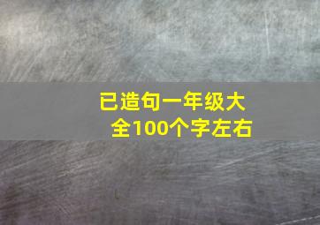 已造句一年级大全100个字左右