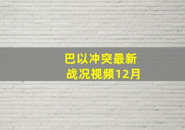 巴以冲突最新战况视频12月