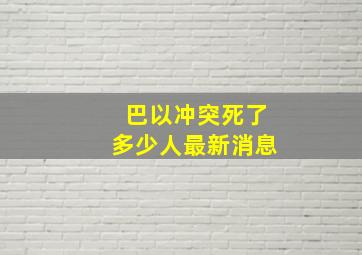 巴以冲突死了多少人最新消息