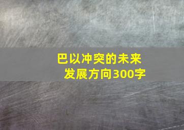 巴以冲突的未来发展方向300字