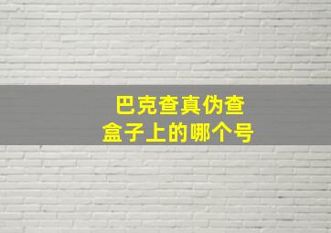 巴克查真伪查盒子上的哪个号