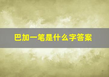 巴加一笔是什么字答案