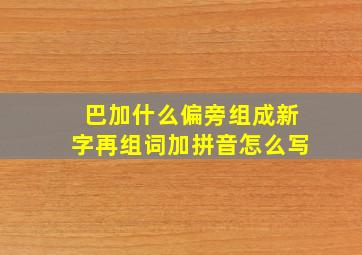 巴加什么偏旁组成新字再组词加拼音怎么写