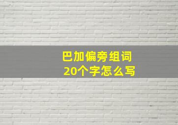 巴加偏旁组词20个字怎么写