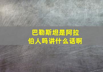 巴勒斯坦是阿拉伯人吗讲什么话啊