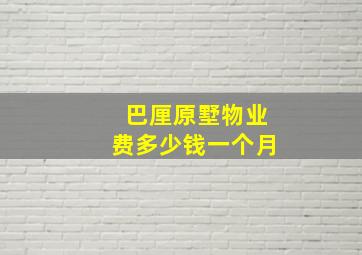 巴厘原墅物业费多少钱一个月