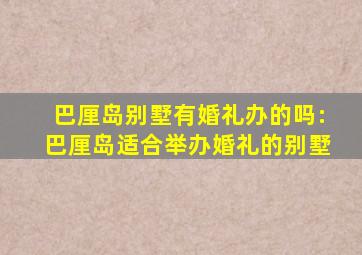 巴厘岛别墅有婚礼办的吗:巴厘岛适合举办婚礼的别墅