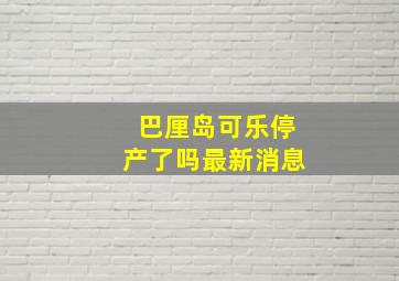 巴厘岛可乐停产了吗最新消息