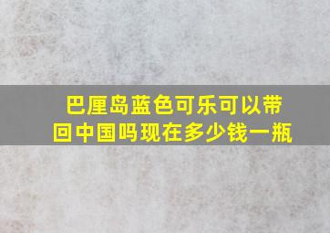 巴厘岛蓝色可乐可以带回中国吗现在多少钱一瓶