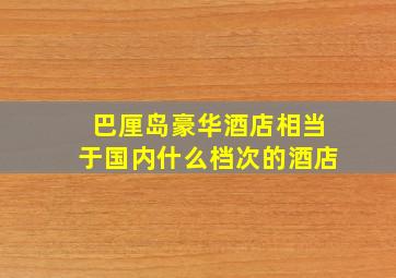 巴厘岛豪华酒店相当于国内什么档次的酒店