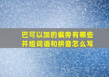 巴可以加的偏旁有哪些并组词语和拼音怎么写