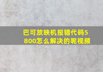 巴可放映机报错代码5800怎么解决的呢视频