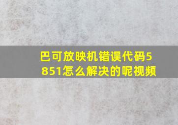 巴可放映机错误代码5851怎么解决的呢视频