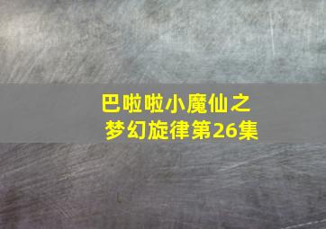 巴啦啦小魔仙之梦幻旋律第26集