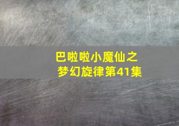 巴啦啦小魔仙之梦幻旋律第41集